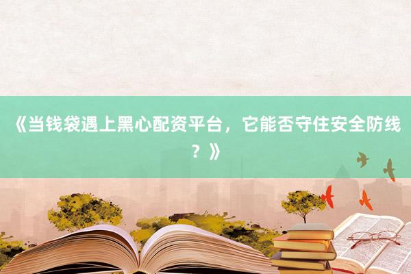 《当钱袋遇上黑心配资平台，它能否守住安全防线？》