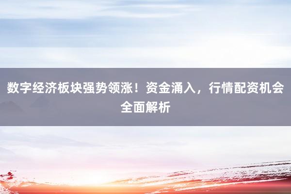 数字经济板块强势领涨！资金涌入，行情配资机会全面解析