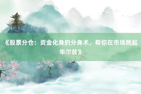 《股票分仓：资金化身的分身术，帮你在市场跳起华尔兹》