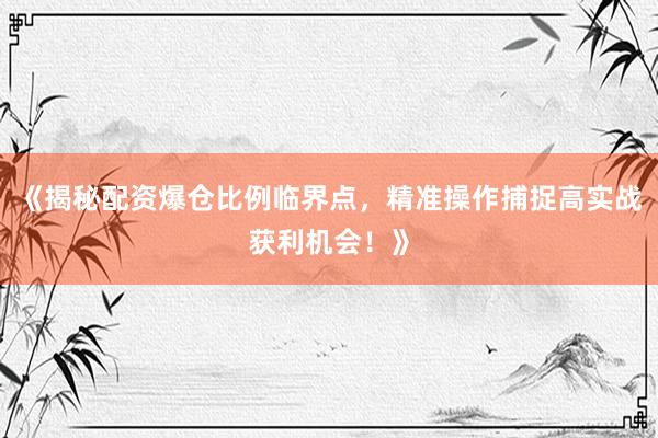 《揭秘配资爆仓比例临界点，精准操作捕捉高实战获利机会！》
