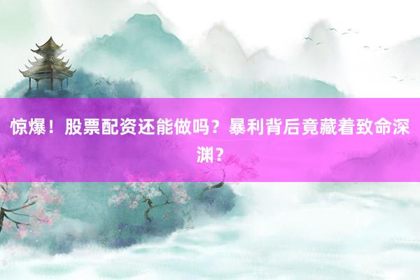 惊爆！股票配资还能做吗？暴利背后竟藏着致命深渊？
