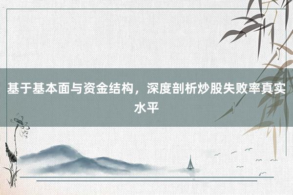 基于基本面与资金结构，深度剖析炒股失败率真实水平