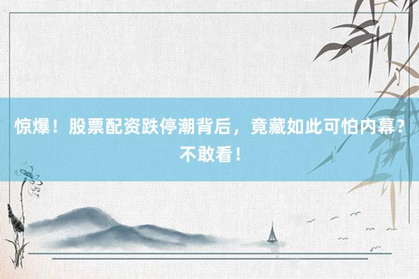 惊爆!股票配资跌停潮背后,竟藏如此可怕内幕?不敢看!