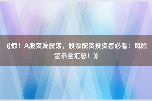 《惊！A股突发震荡，股票配资投资者必看：风险警示全汇总！》