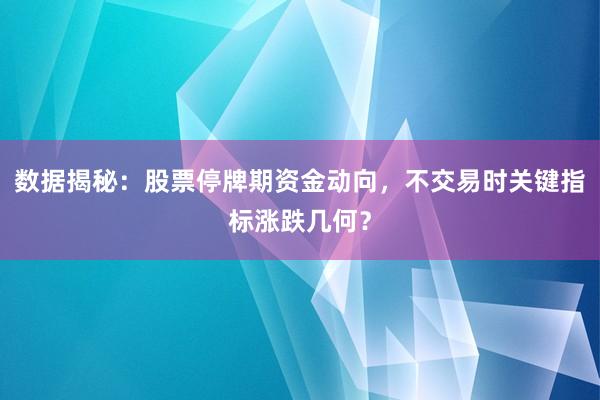 数据揭秘：股票停牌期资金动向，不交易时关键指标涨跌几何？
