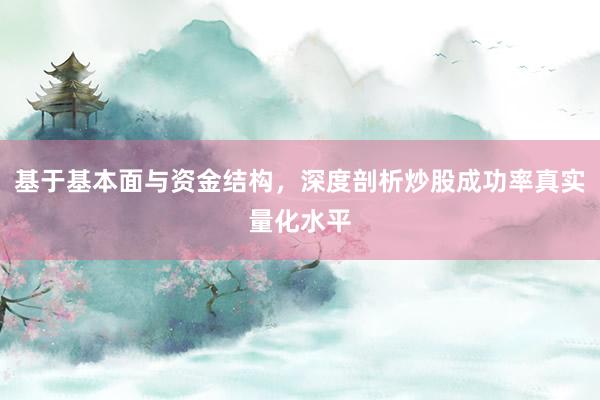 基于基本面与资金结构，深度剖析炒股成功率真实量化水平
