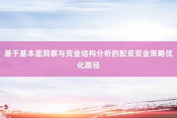 基于基本面洞察与资金结构分析的配资资金策略优化路径