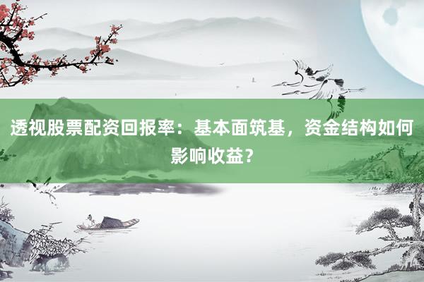透视股票配资回报率：基本面筑基，资金结构如何影响收益？