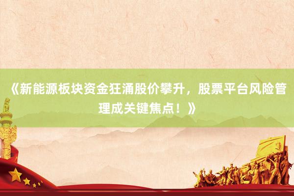 《新能源板块资金狂涌股价攀升，股票平台风险管理成关键焦点！》