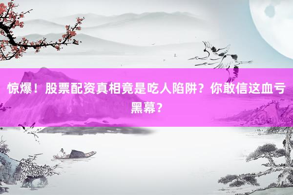 惊爆！股票配资真相竟是吃人陷阱？你敢信这血亏黑幕？