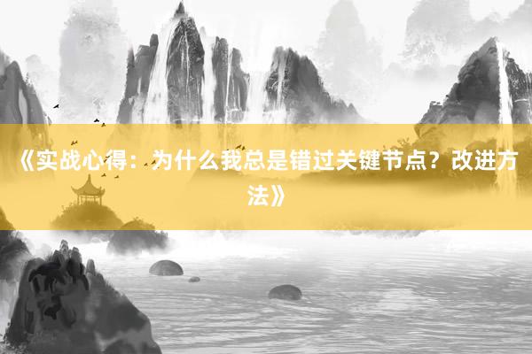 《实战心得：为什么我总是错过关键节点？改进方法》