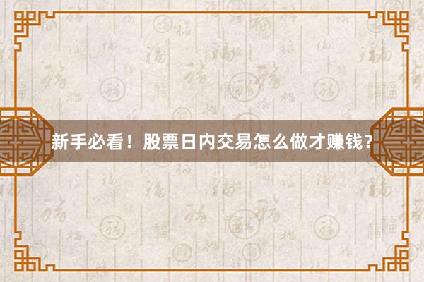 新手必看！股票日内交易怎么做才赚钱？