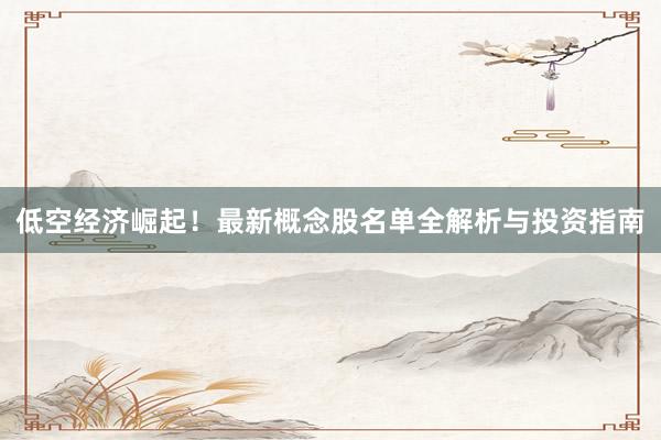 低空经济崛起！最新概念股名单全解析与投资指南