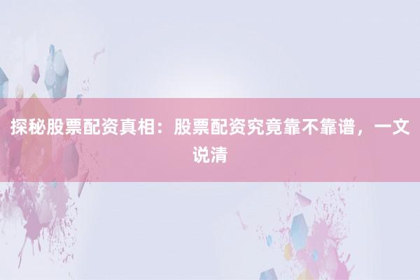 探秘股票配资真相：股票配资究竟靠不靠谱，一文说清