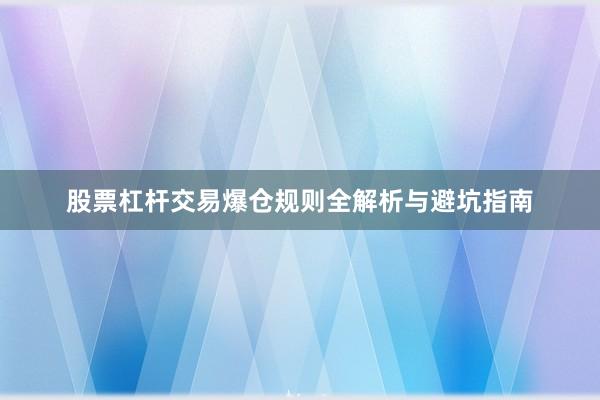 股票杠杆交易爆仓规则全解析与避坑指南