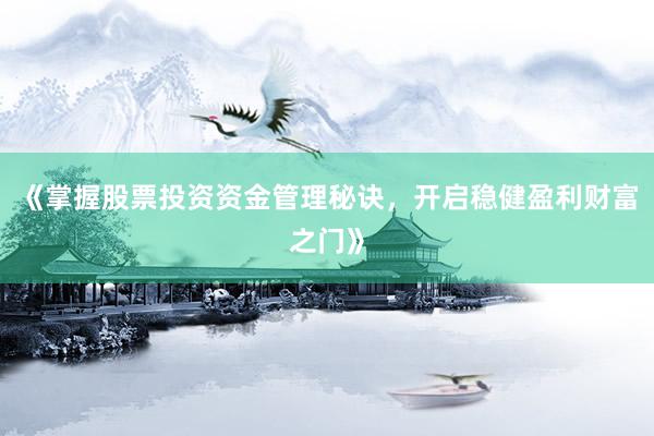 《掌握股票投资资金管理秘诀，开启稳健盈利财富之门》