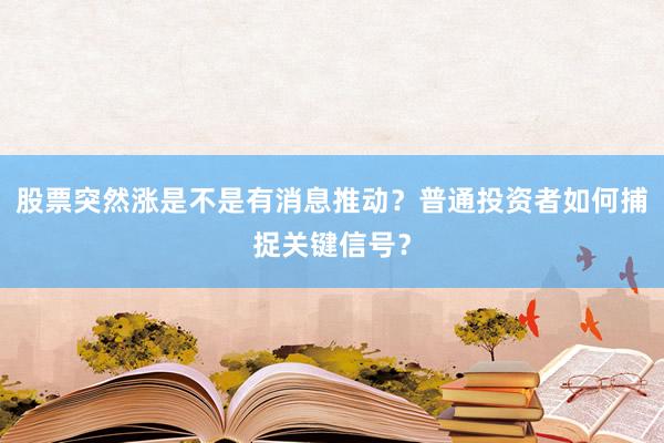 股票突然涨是不是有消息推动？普通投资者如何捕捉关键信号？