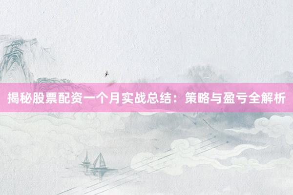 揭秘股票配资一个月实战总结：策略与盈亏全解析