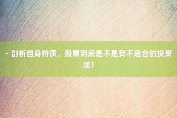 - 剖析自身特质，股票到底是不是我不适合的投资项？