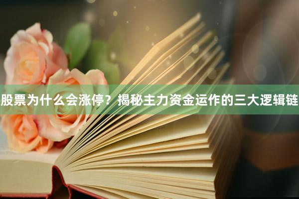股票为什么会涨停?揭秘主力资金运作的三大逻辑链