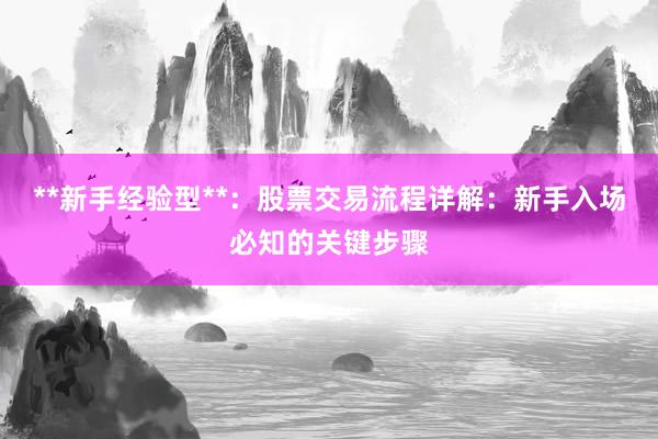 **新手经验型**:股票交易流程详解:新手入场必知的关键步骤