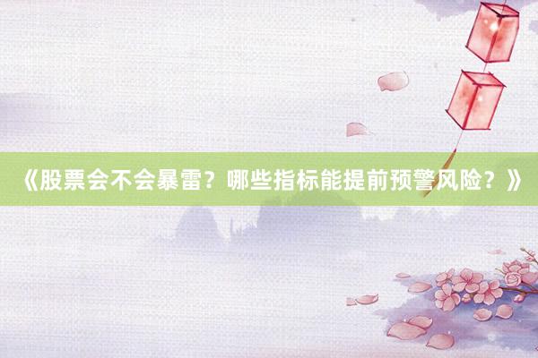 《股票会不会暴雷？哪些指标能提前预警风险？》