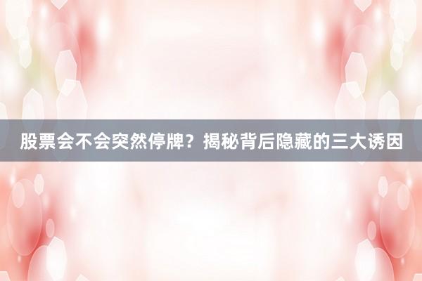 股票会不会突然停牌?揭秘背后隐藏的三大诱因