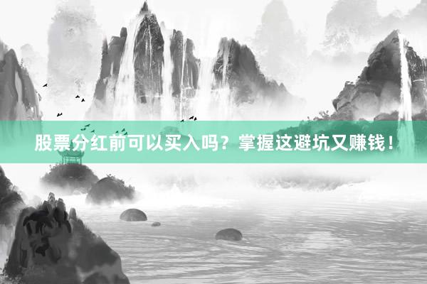 股票分红前可以买入吗?掌握这避坑又赚钱!