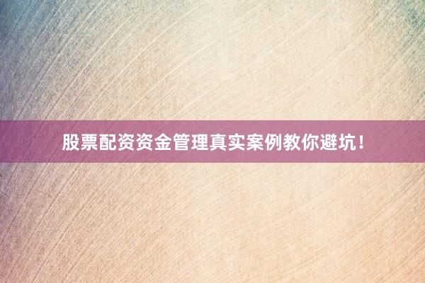 股票配资资金管理真实案例教你避坑!