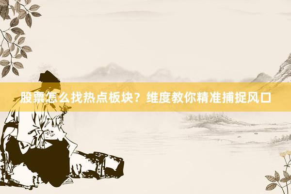 股票怎么找热点板块？维度教你精准捕捉风口