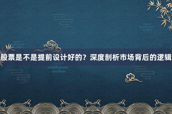股票是不是提前设计好的？深度剖析市场背后的逻辑
