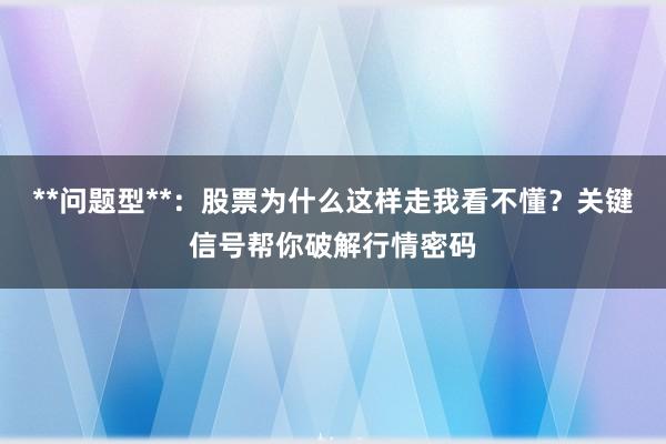 **问题型**：股票为什么这样走我看不懂？关键信号帮你破解行情密码