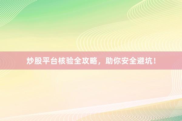 炒股平台核验全攻略，助你安全避坑！