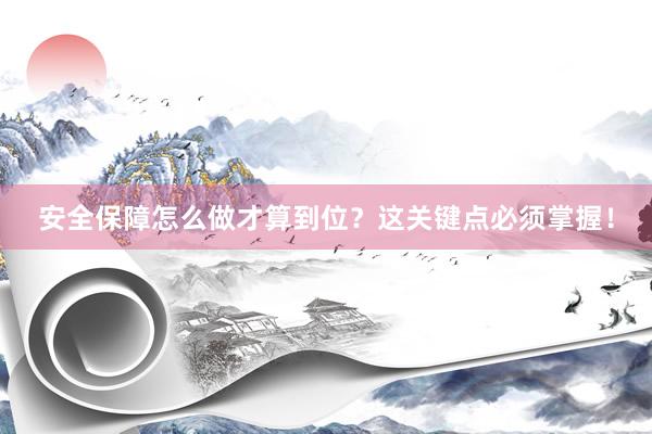 安全保障怎么做才算到位？这关键点必须掌握！