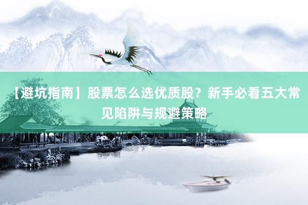 【避坑指南】股票怎么选优质股？新手必看五大常见陷阱与规避策略
