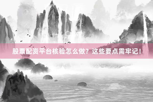 股票配资平台核验怎么做？这些要点需牢记！
