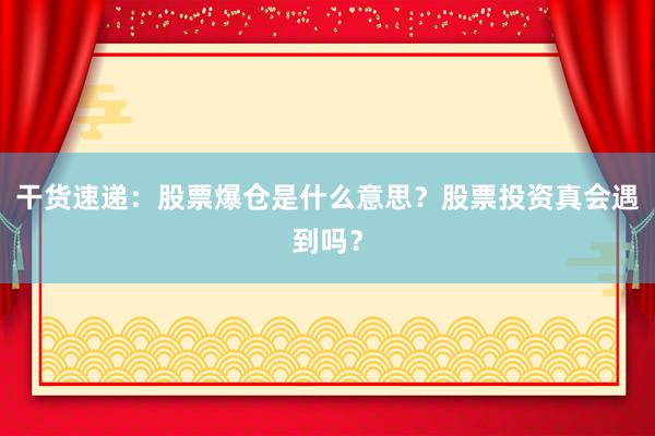 干货速递：股票爆仓是什么意思？股票投资真会遇到吗？