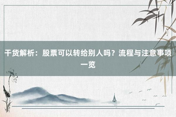 干货解析：股票可以转给别人吗？流程与注意事项一览