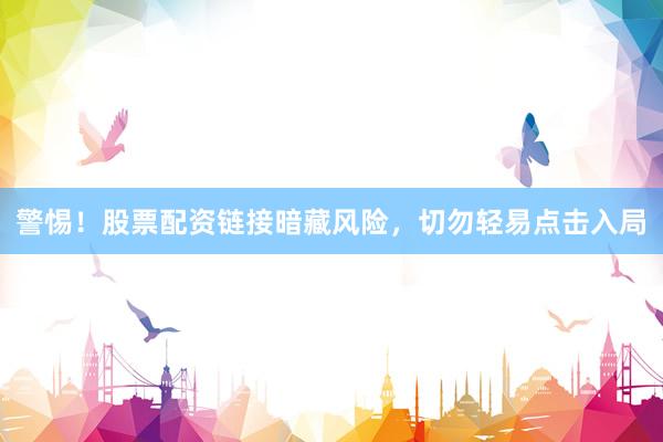 警惕!股票配资链接暗藏风险,切勿轻易点击入局