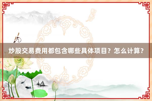 炒股交易费用都包含哪些具体项目？怎么计算？