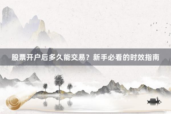 股票开户后多久能交易？新手必看的时效指南