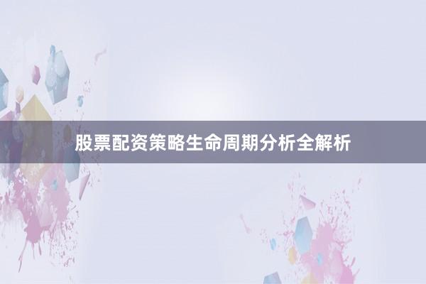 股票配资策略生命周期分析全解析