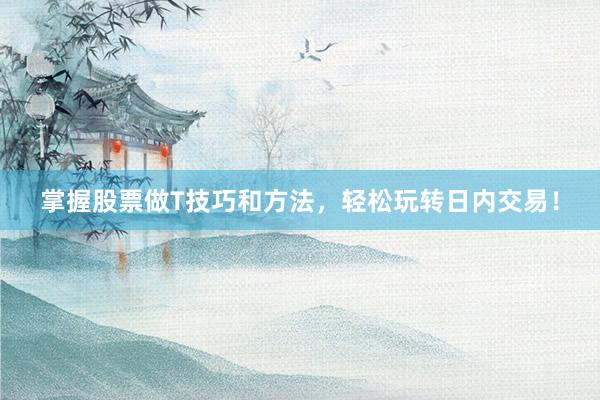 掌握股票做T技巧和方法，轻松玩转日内交易！