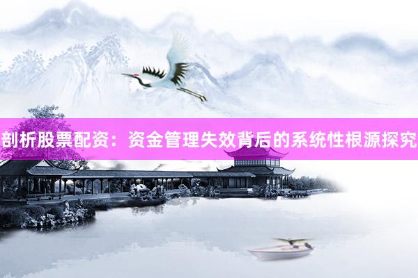 剖析股票配资：资金管理失效背后的系统性根源探究