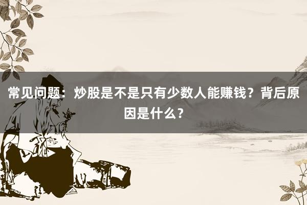 常见问题：炒股是不是只有少数人能赚钱？背后原因是什么？