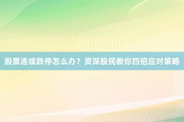 股票连续跌停怎么办？资深股民教你四招应对策略