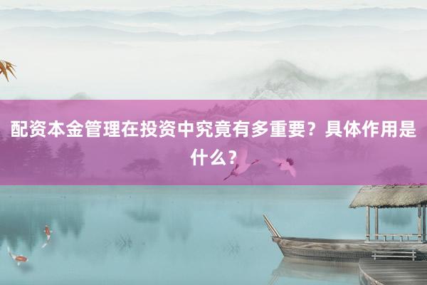 配资本金管理在投资中究竟有多重要?具体作用是什么?