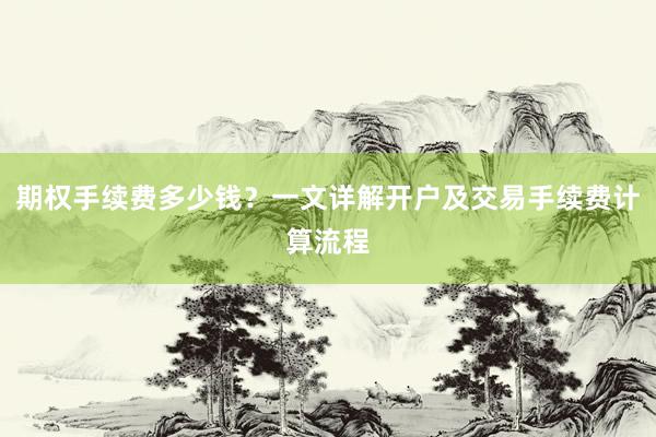 期权手续费多少钱？一文详解开户及交易手续费计算流程
