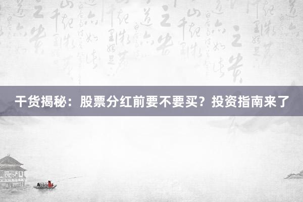 干货揭秘：股票分红前要不要买？投资指南来了