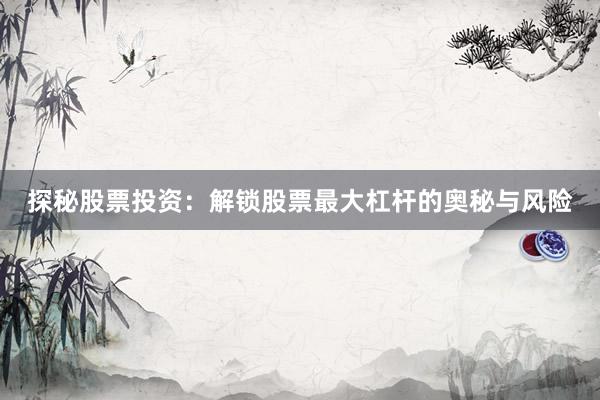 探秘股票投资：解锁股票最大杠杆的奥秘与风险